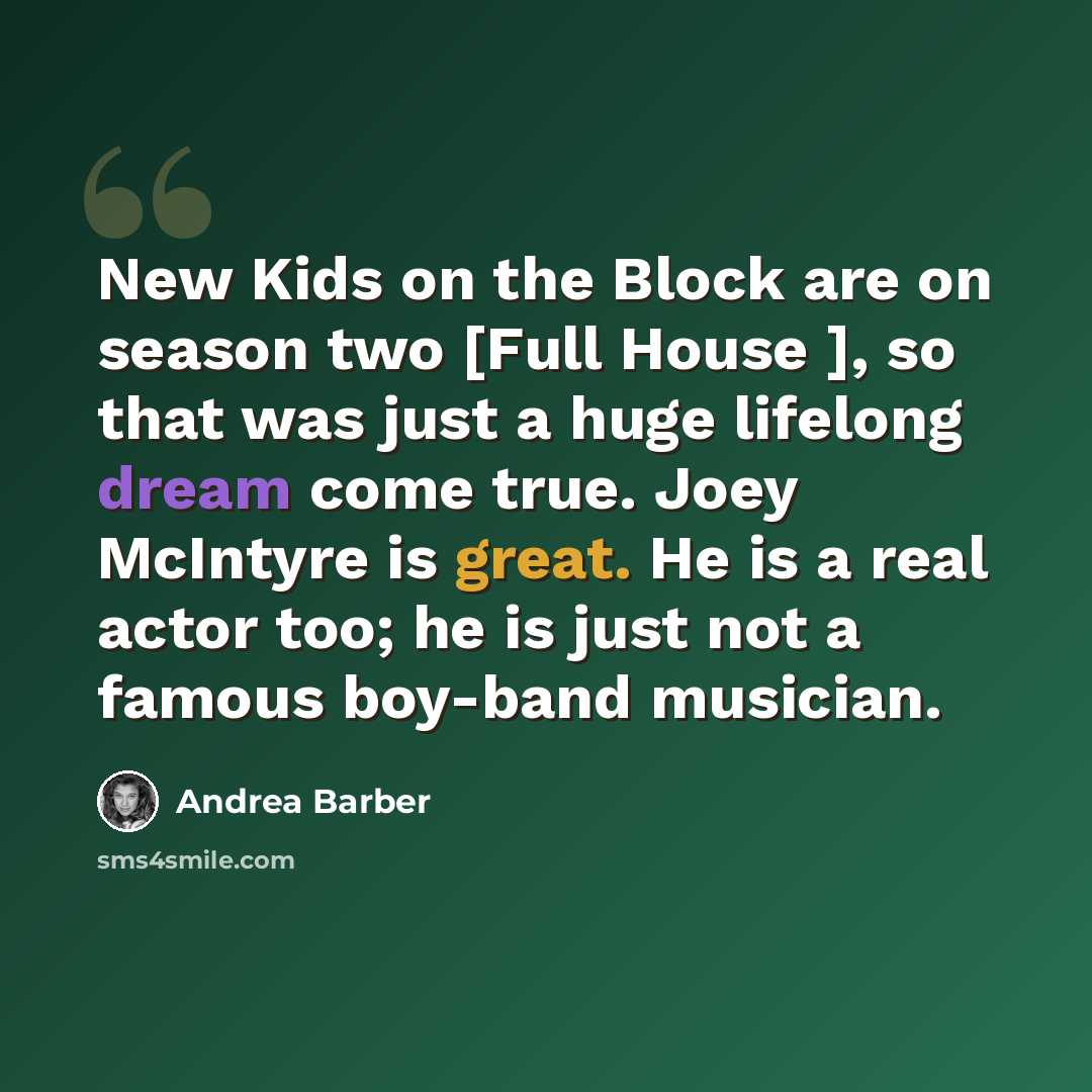 “New Kids on the Block are on season two [Full House ], so that was just a huge lifelong dream come true. Joey McIntyre is great. He is a real actor too; he is just not a famous boy-band musician.” quote by Andrea Barber