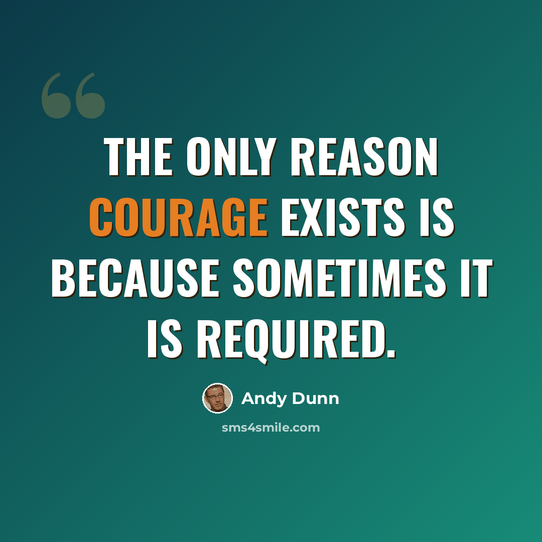 “The only reason courage exists is because sometimes it is required.” quote by Andy Dunn