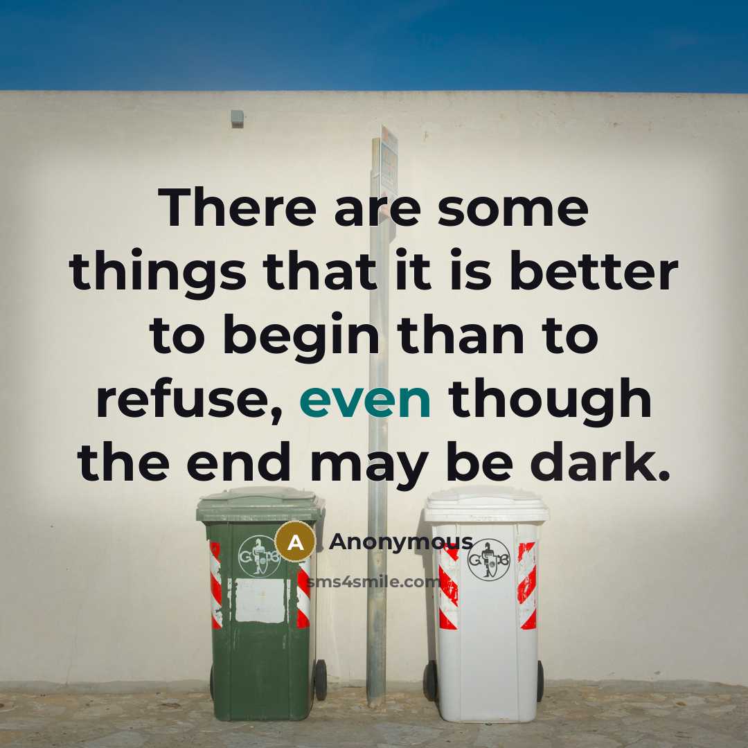 “There are some things that it is better to begin than to refuse, even though the end may be dark.” quote by Anonymous