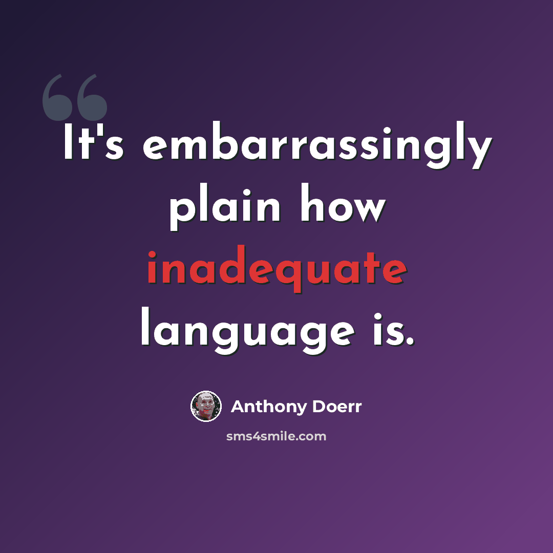 “It's embarrassingly plain how inadequate language is.” quote by Anthony Doerr