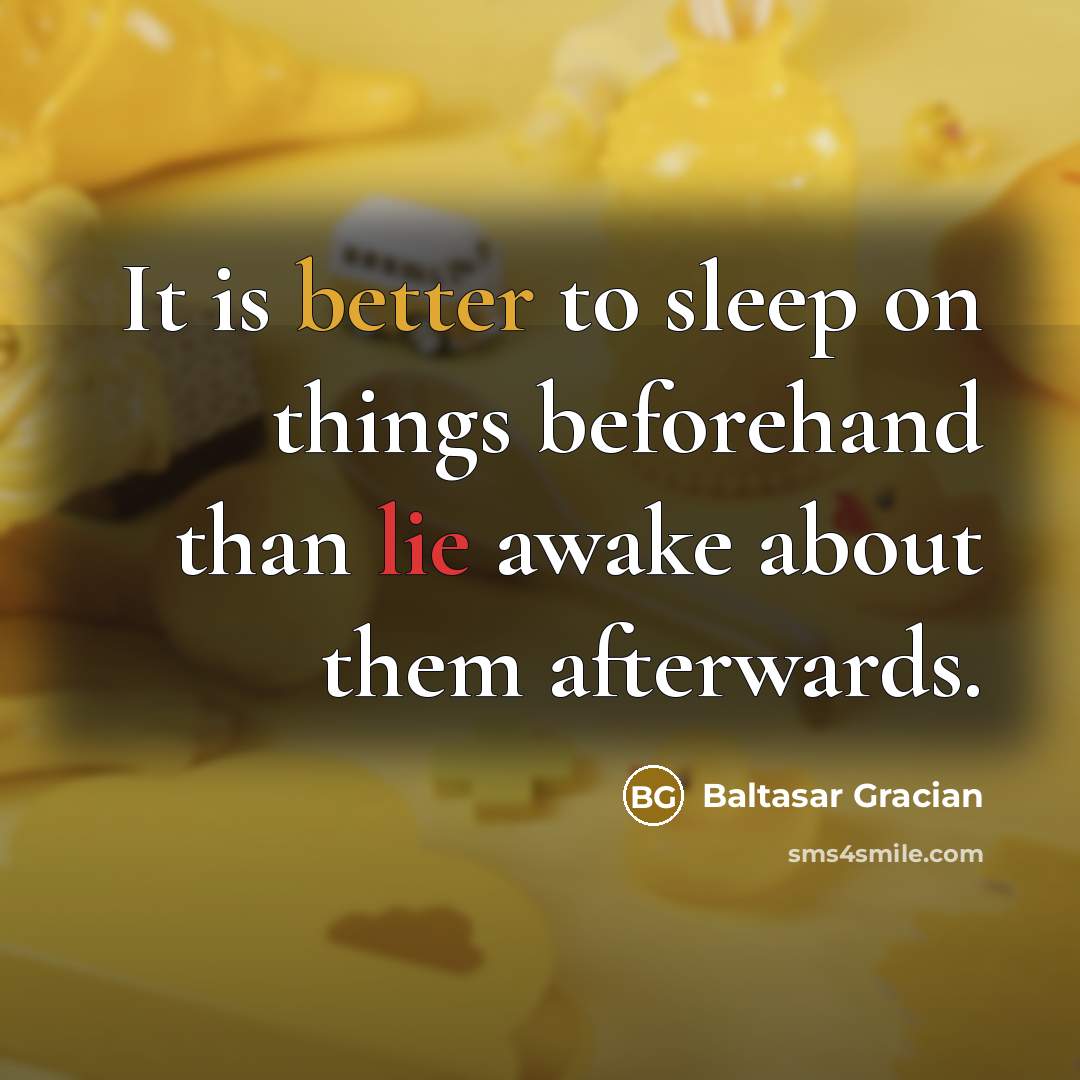 “It is better to sleep on things beforehand than lie awake about them afterwards.” quote by Baltasar Gracian
