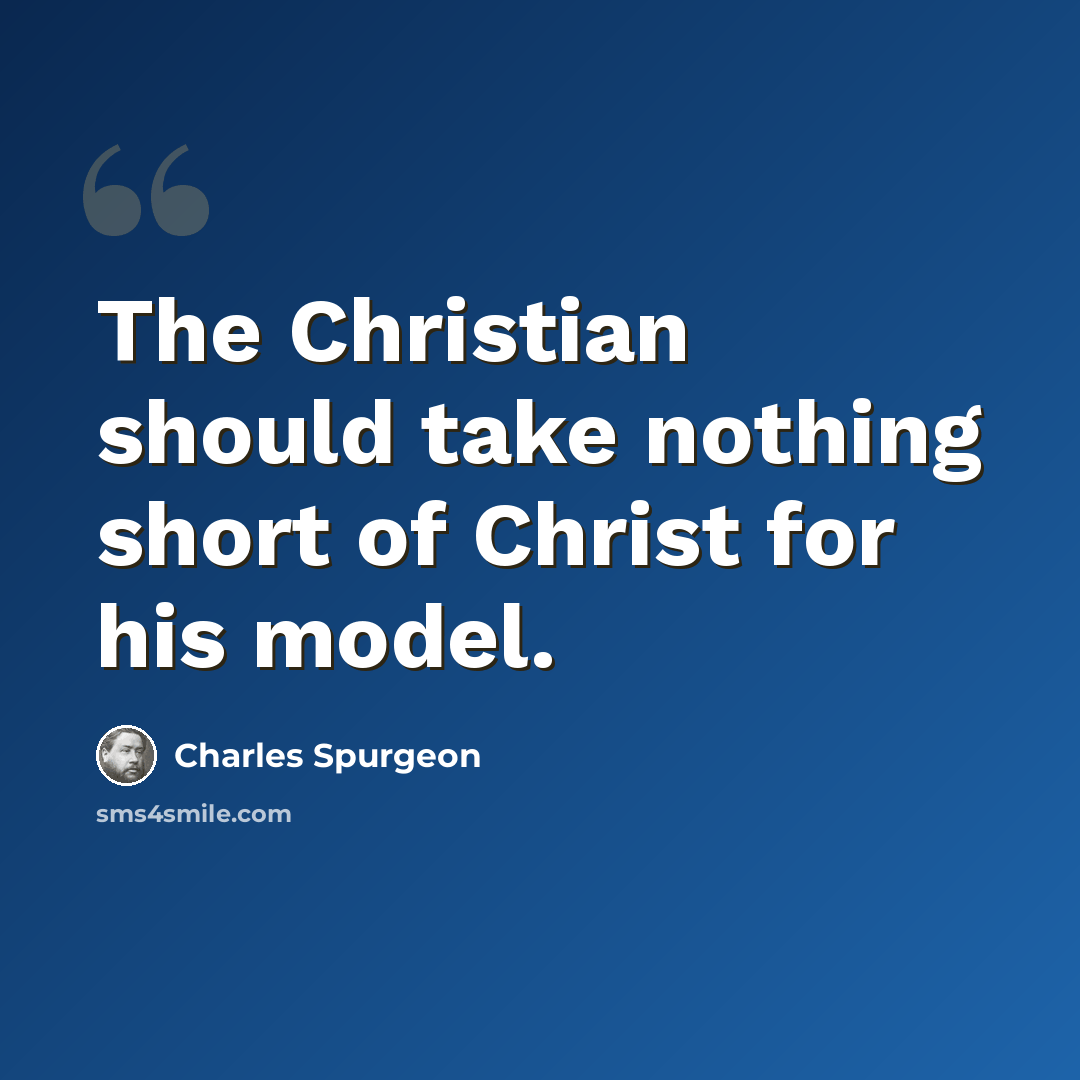 “The Christian should take nothing short of Christ for his model.” quote by Charles Spurgeon