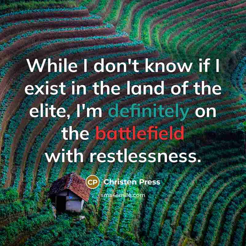 “While I don't know if I exist in the land of the elite, I'm definitely on the battlefield with restlessness.” quote by Christen Press