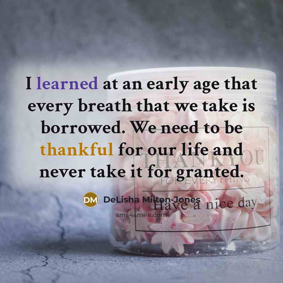 “I learned at an early age that every breath that we take is borrowed. We need to be thankful for our life and never take it for granted.” quote by DeLisha Milton-Jones
