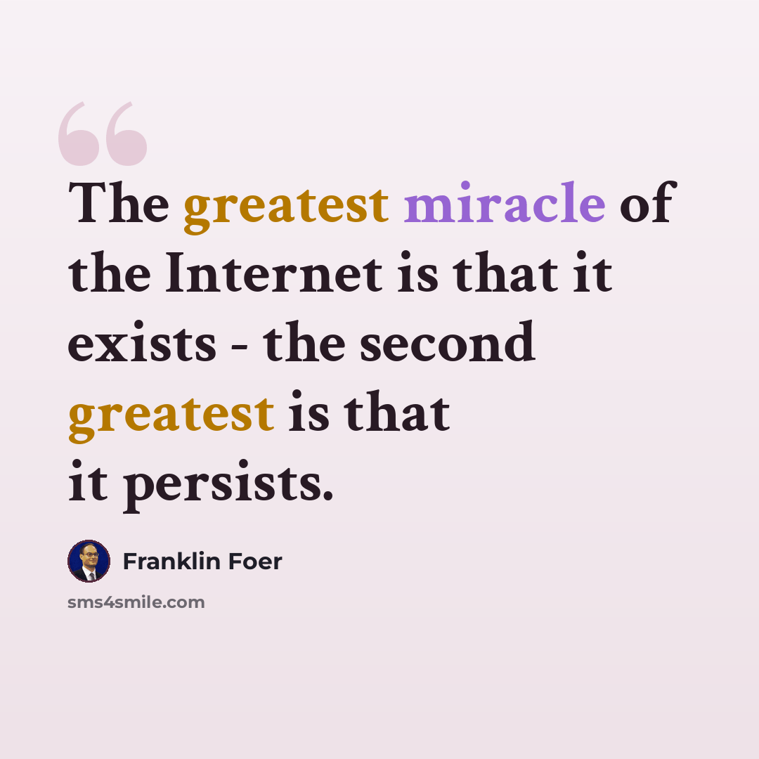 “The greatest miracle of the Internet is that it exists - the second greatest is that it persists.” quote by Franklin Foer