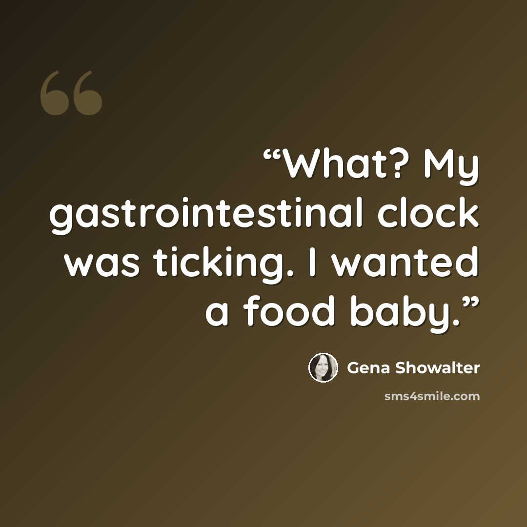 “What? My gastrointestinal clock was ticking. I wanted a food baby.” quote by Gena Showalter