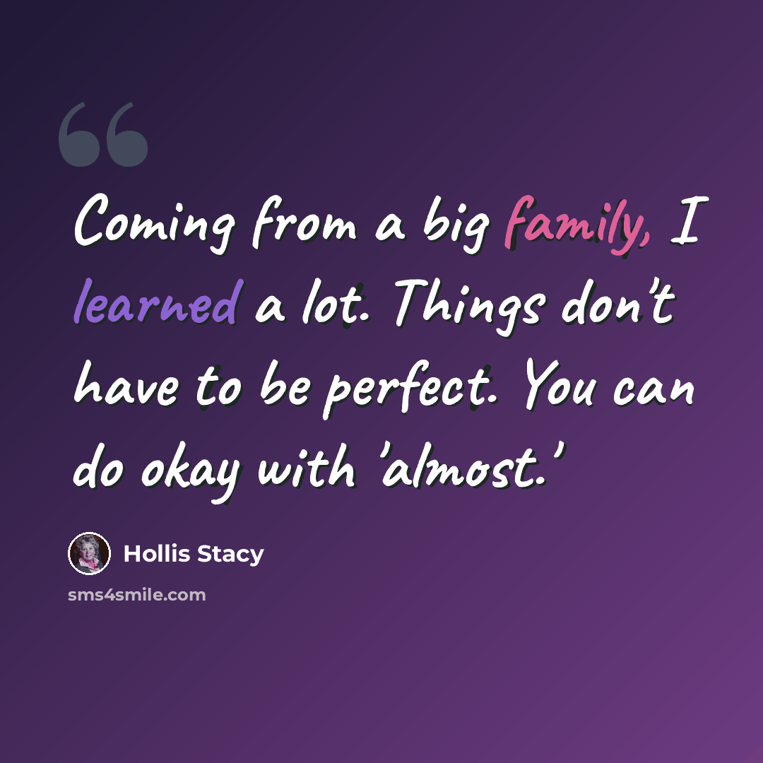 “Coming from a big family, I learned a lot. Things don't have to be perfect. You can do okay with 'almost.'” quote by Hollis Stacy