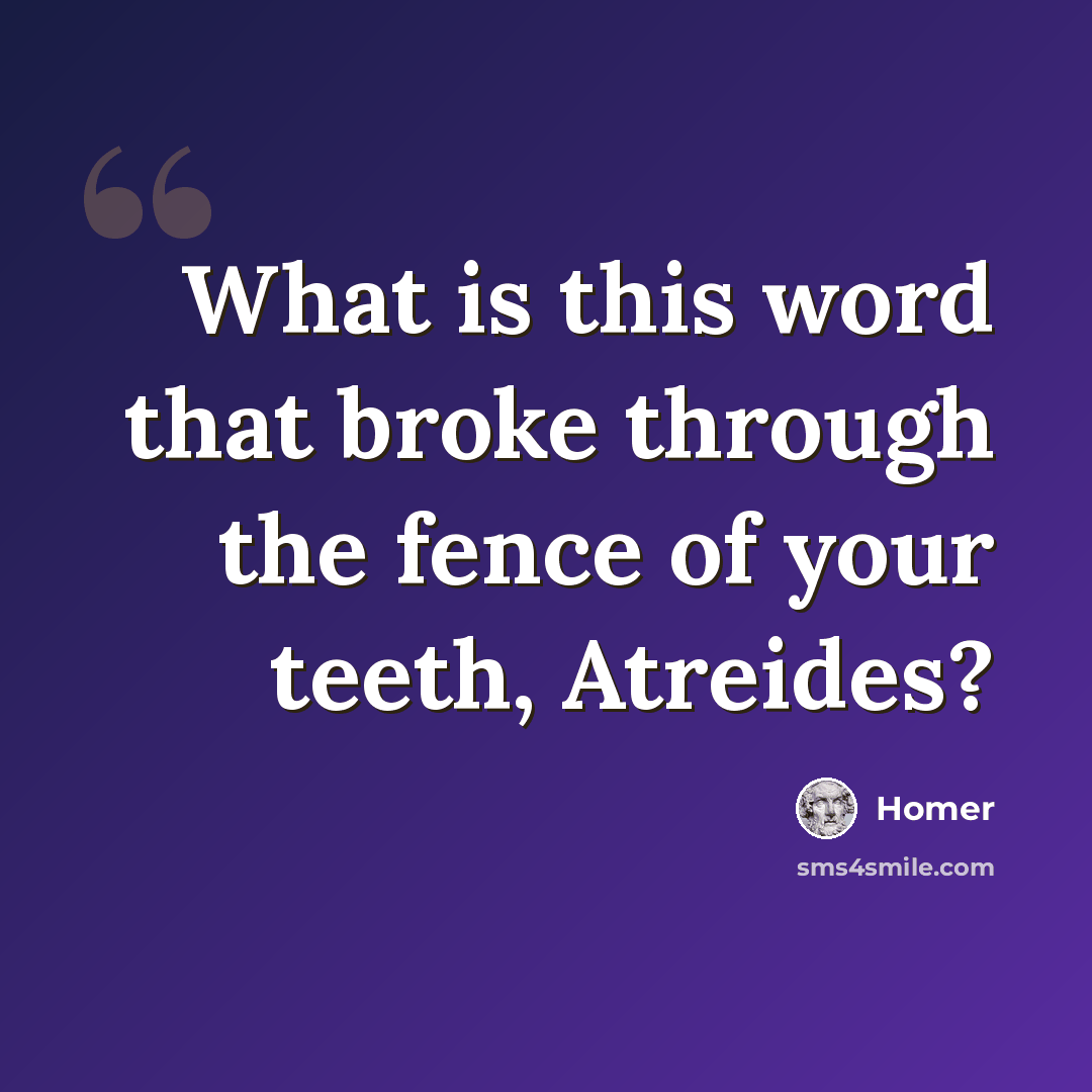 “What is this word that broke through the fence of your teeth, Atreides?” quote by Homer