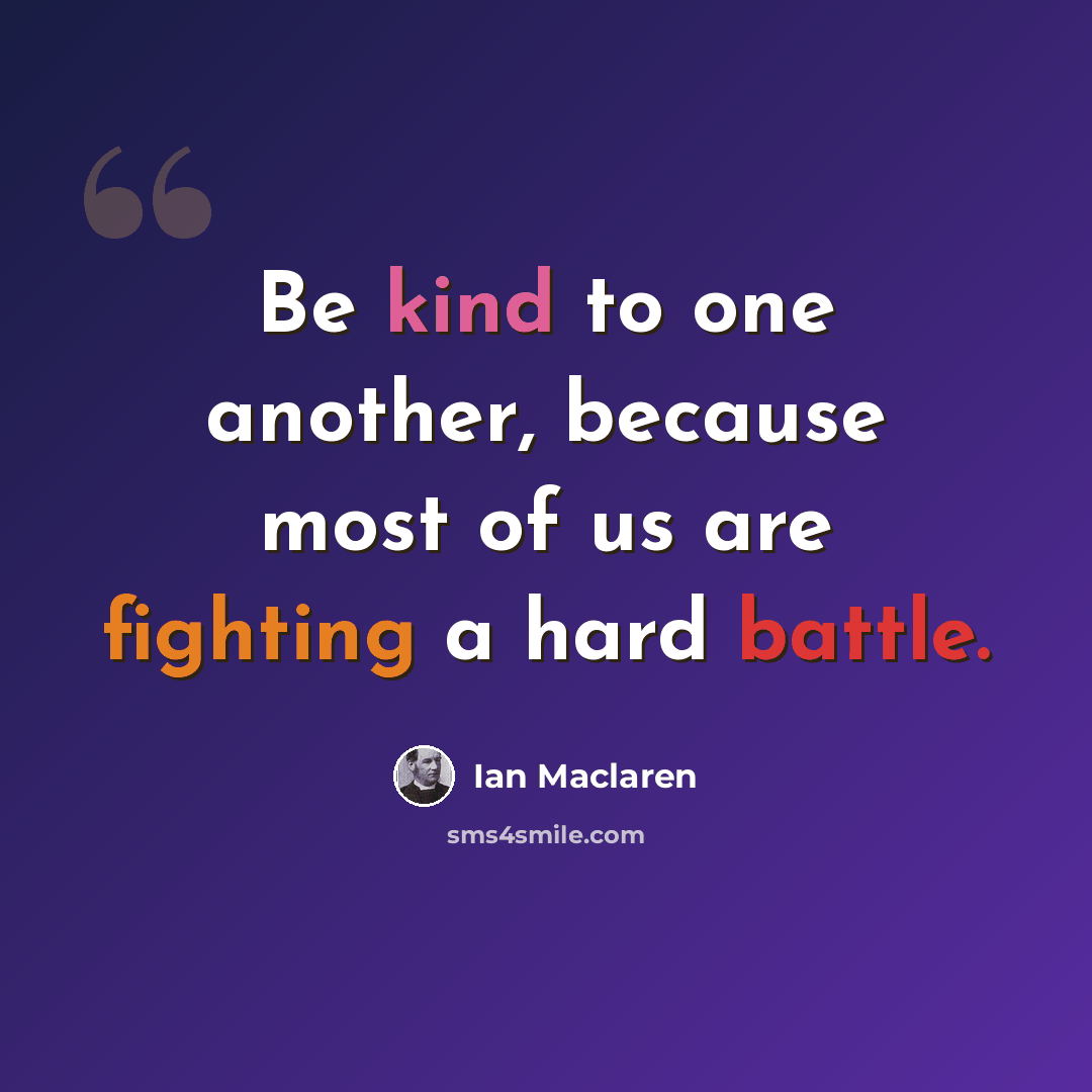 “Be kind to one another, because most of us are fighting a hard battle.” quote by Ian Maclaren