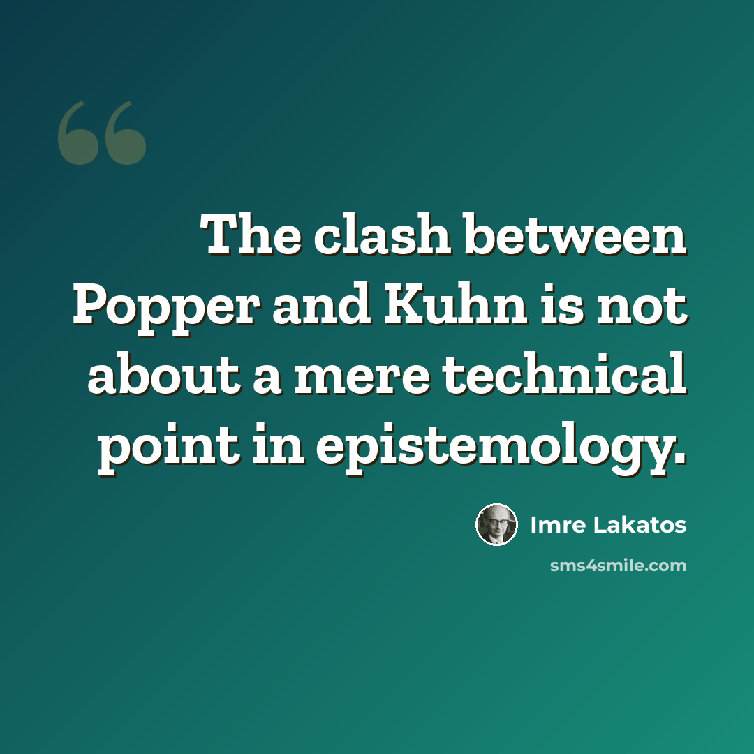 “The clash between Popper and Kuhn is not about a mere technical point in epistemology.” quote by Imre Lakatos