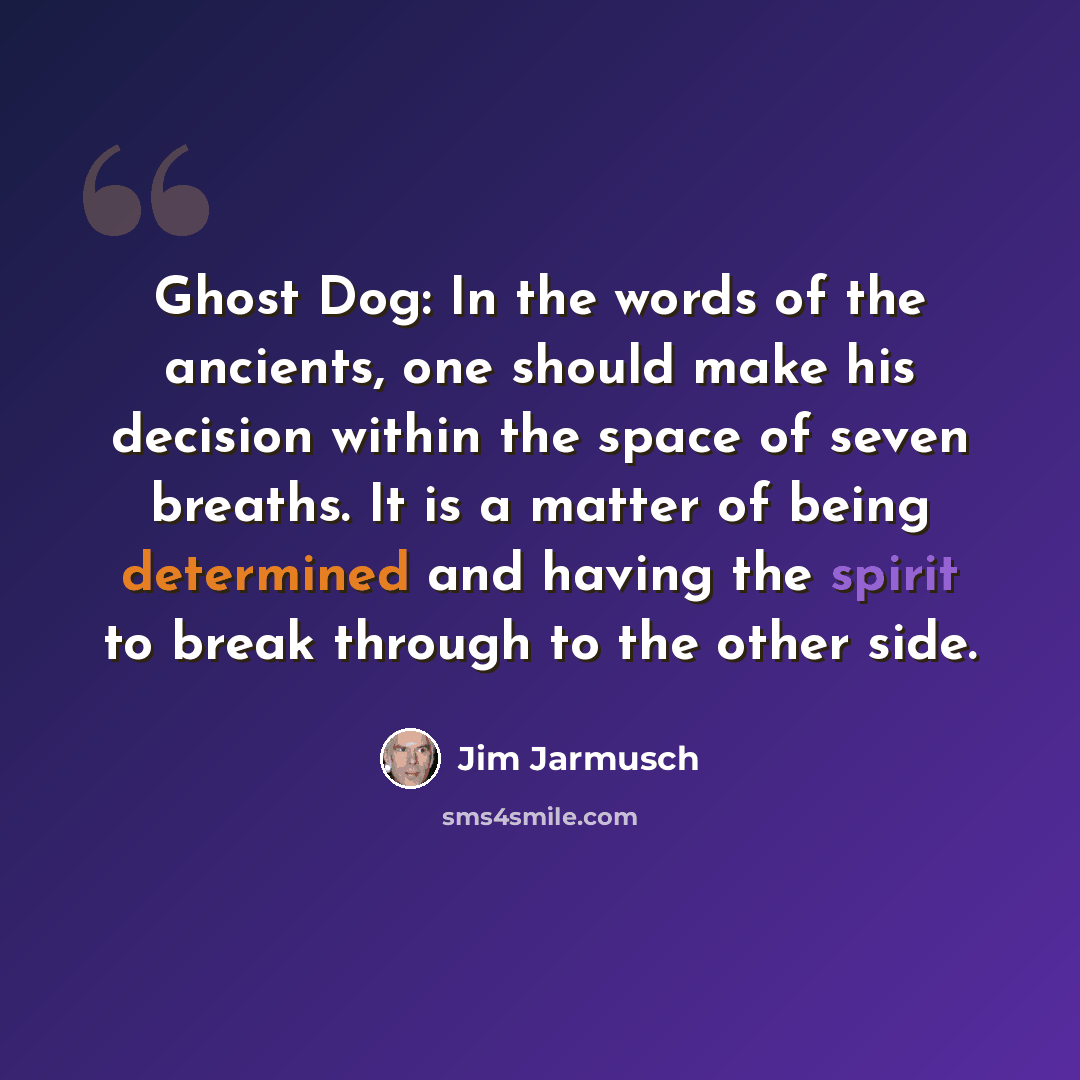 “Ghost Dog: In the words of the ancients, one should make his decision within the space of seven breaths. It is a matter of being determined and having the spirit to break through to the other side.” quote by Jim Jarmusch