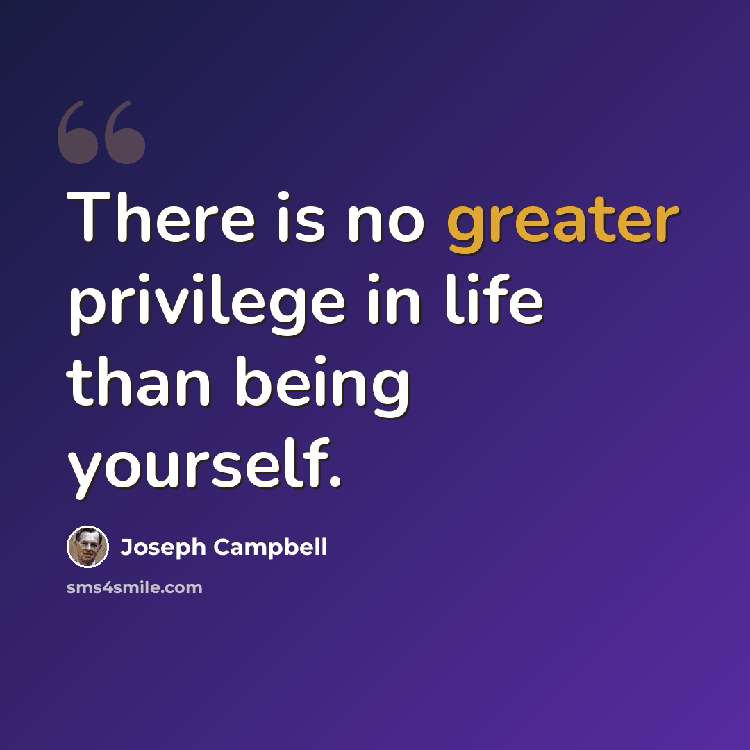 “There is no greater privilege in life than being yourself.” quote by Joseph Campbell