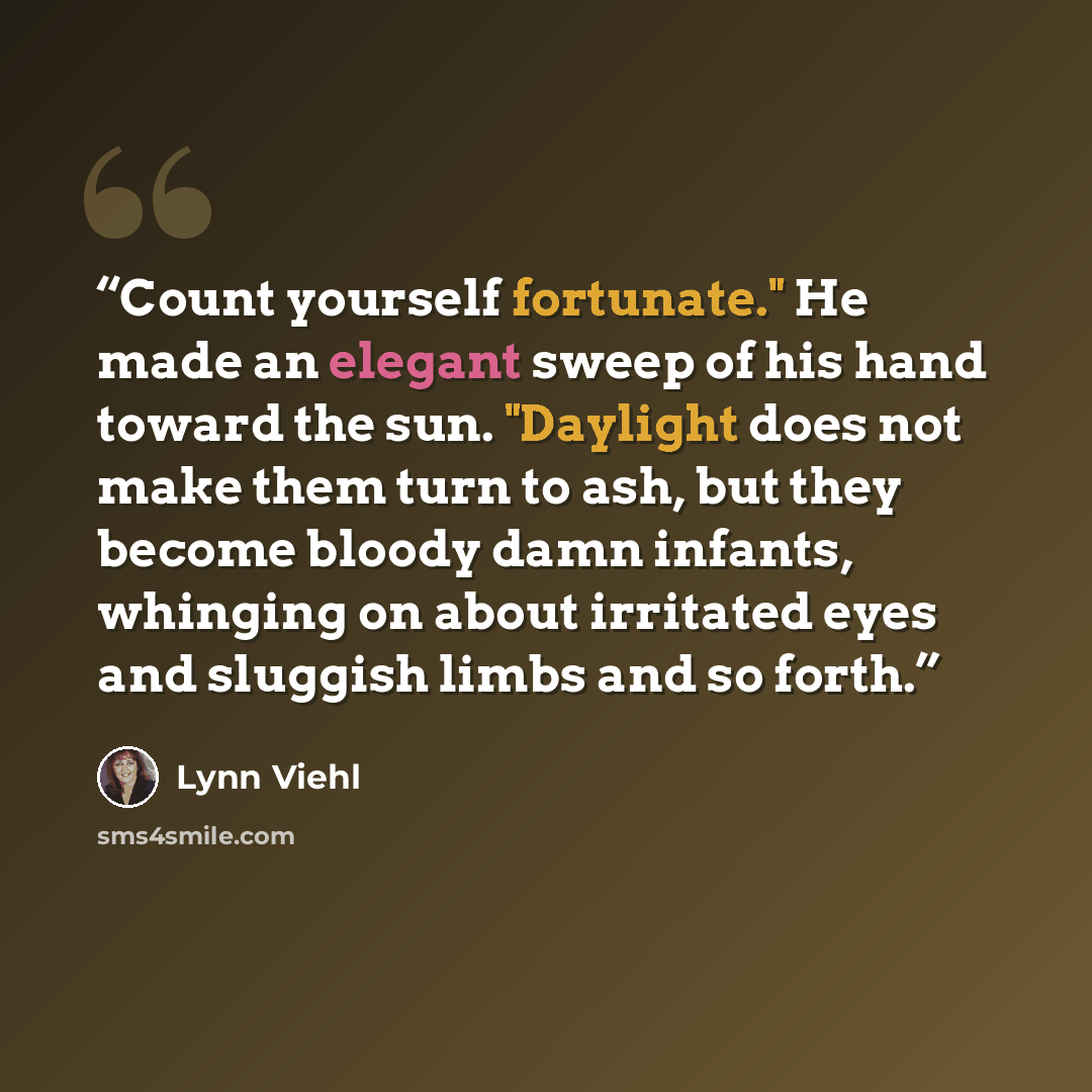 “Count yourself fortunate." He made an elegant sweep of his hand toward the sun. "Daylight does not make them turn to ash, but they become bloody damn infants, whinging on about irritated eyes and sluggish limbs and so forth.” quote by Lynn Viehl