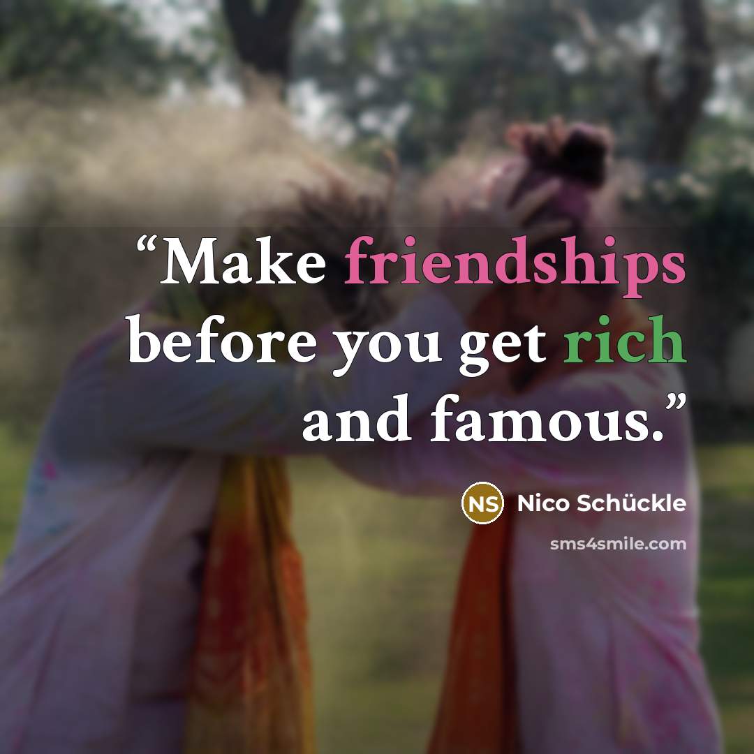 “Make friendships before you get rich and famous.” quote by Nico Schückle