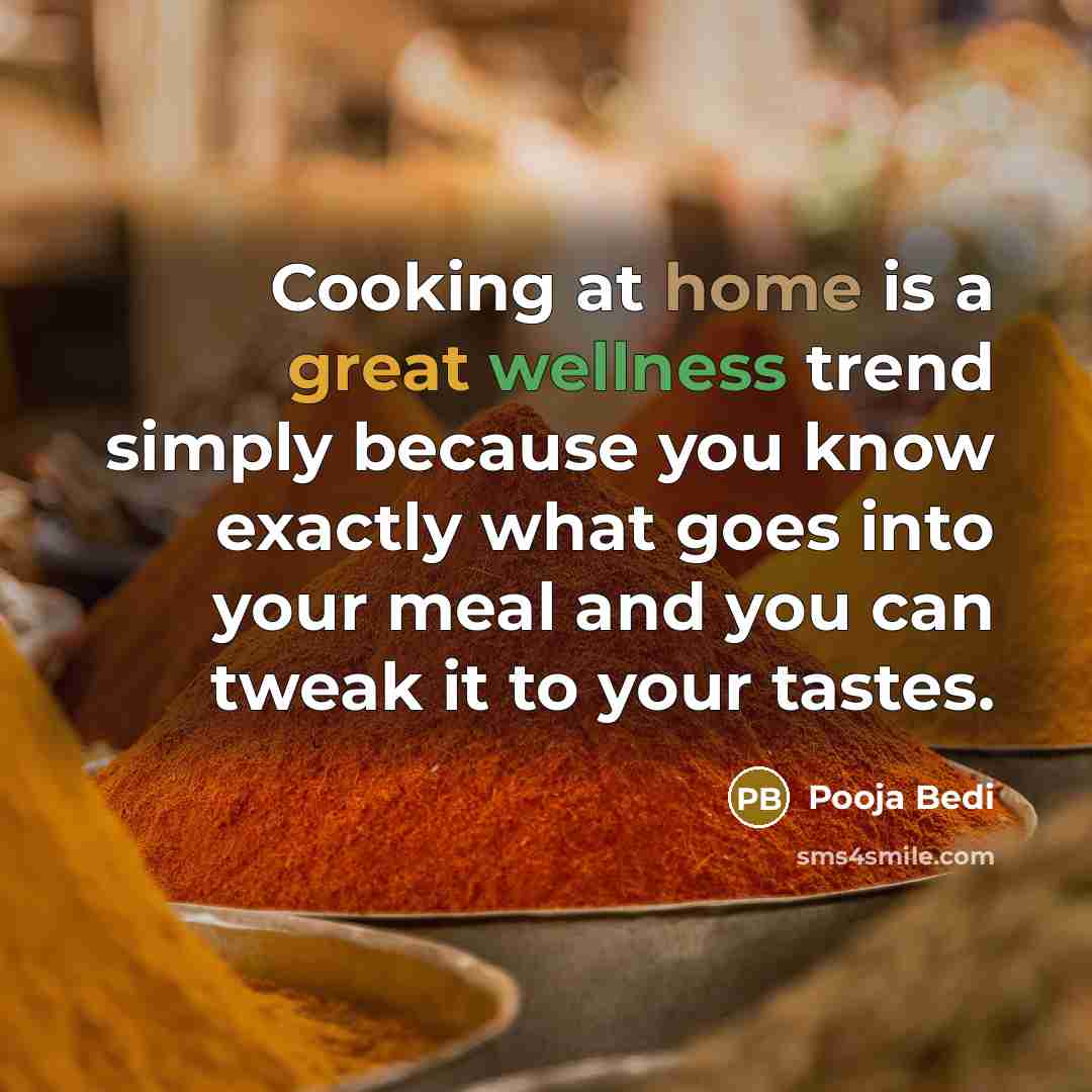 “Cooking at home is a great wellness trend simply because you know exactly what goes into your meal and you can tweak it to your tastes.” quote by Pooja Bedi