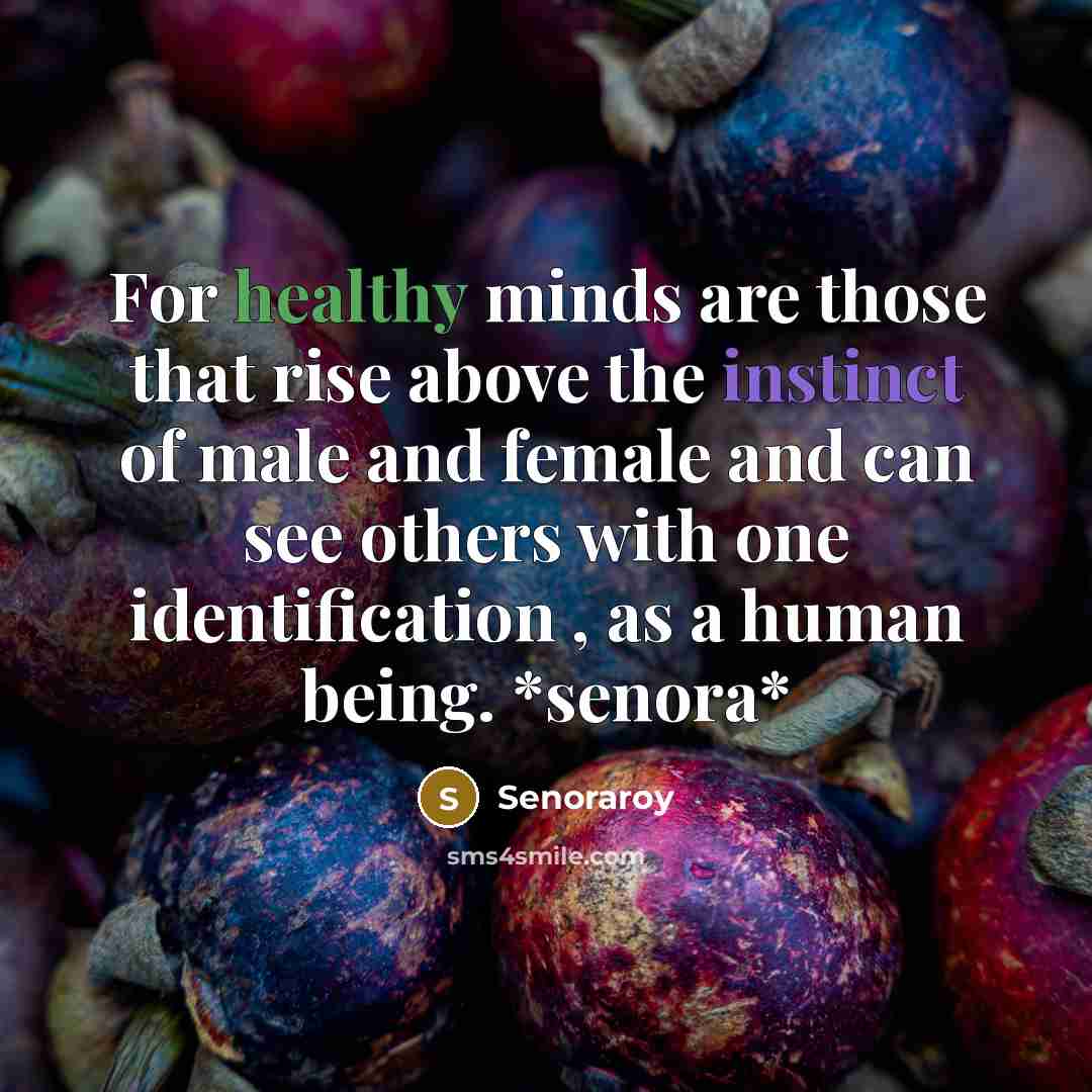 “For healthy minds are those that rise above the instinct of male and female and can see others with one identification , as a human being. *senora*” quote by Senoraroy
