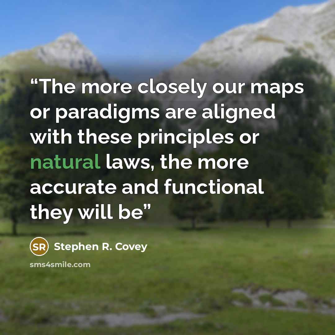 “The more closely our maps or paradigms are aligned with these principles or natural laws, the more accurate and functional they will be” quote by Stephen R. Covey