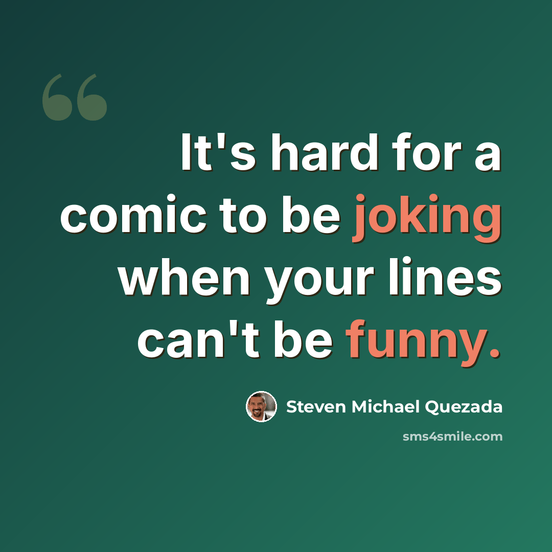 “It's hard for a comic to be joking when your lines can't be funny.” quote by Steven Michael Quezada