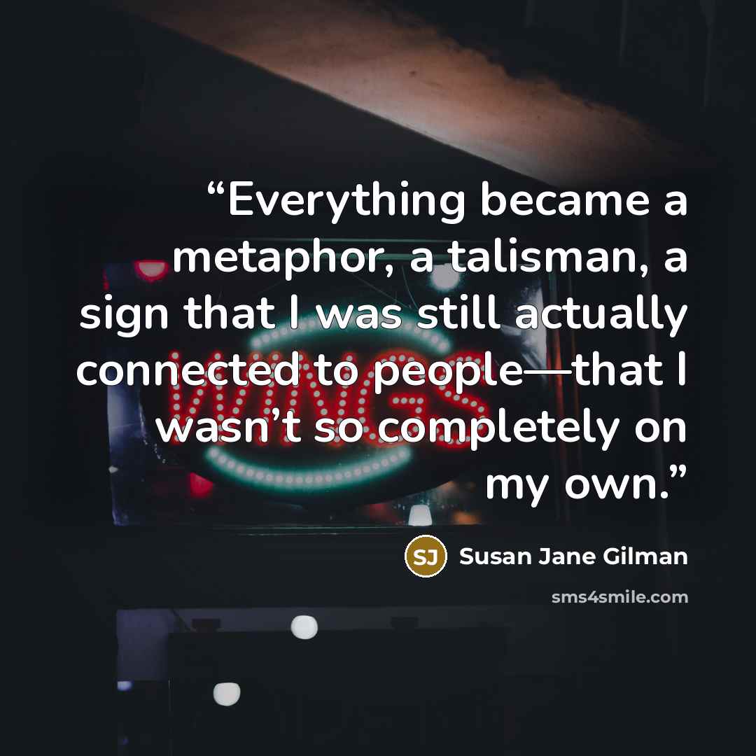 “Everything became a metaphor, a talisman, a sign that I was still actually connected to people—that I wasn’t so completely on my own.” quote by Susan Jane Gilman
