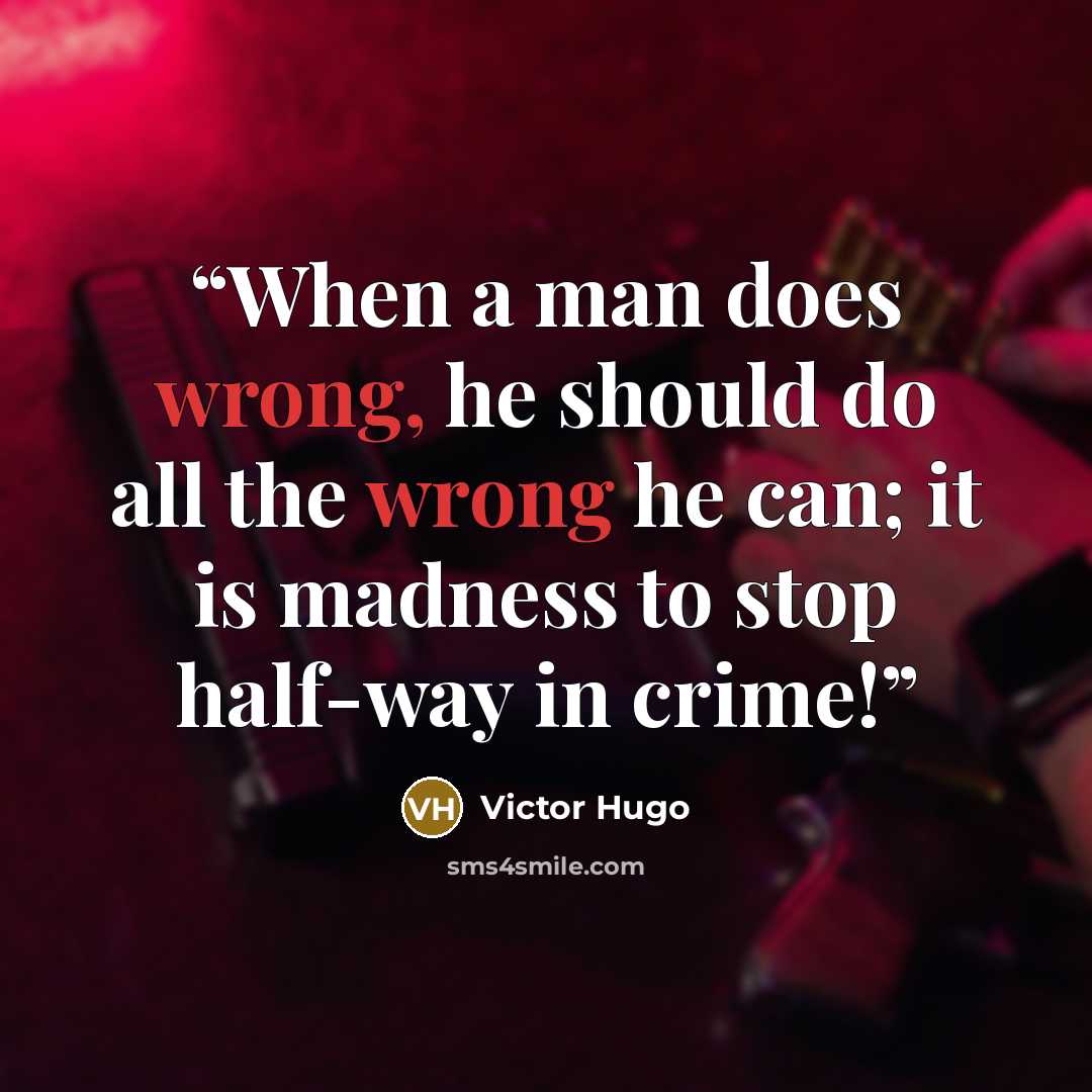 “When a man does wrong, he should do all the wrong he can; it is madness to stop half-way in crime!” quote by Victor Hugo