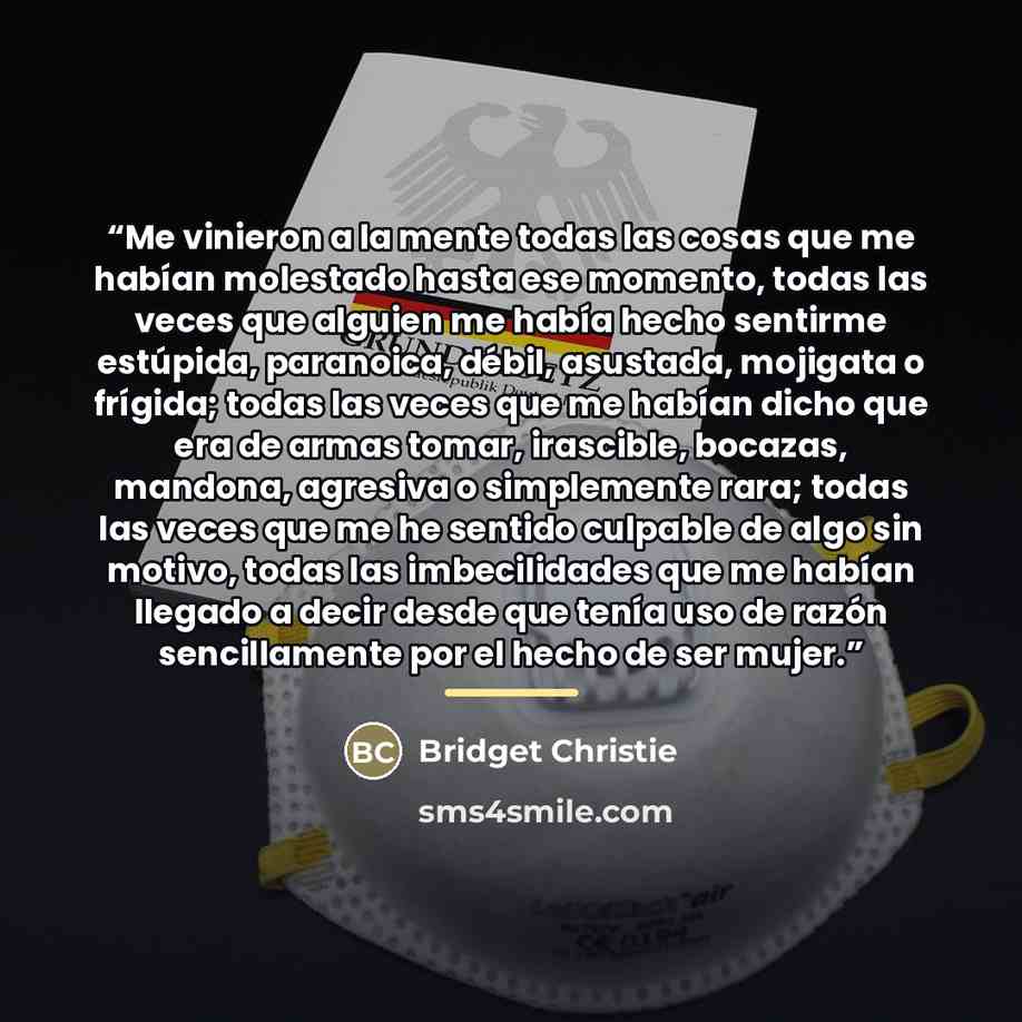 “Me vinieron a la mente todas las cosas que me habían molestado hasta ese momento, todas las veces que alguien me había hecho sentirme estúpida, paranoica, débil, asustada, mojigata o frígida; todas las veces que me habían dicho que era de armas tomar, irascible, bocazas, mandona, agresiva o…” quote by Bridget Christie