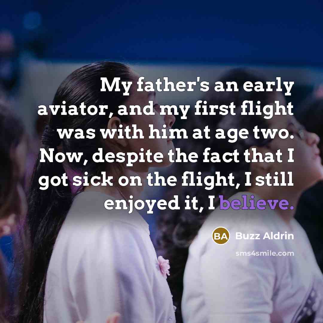 “My father's an early aviator, and my first flight was with him at age two. Now, despite the fact that I got sick on the flight, I still enjoyed it, I believe.” quote by Buzz Aldrin