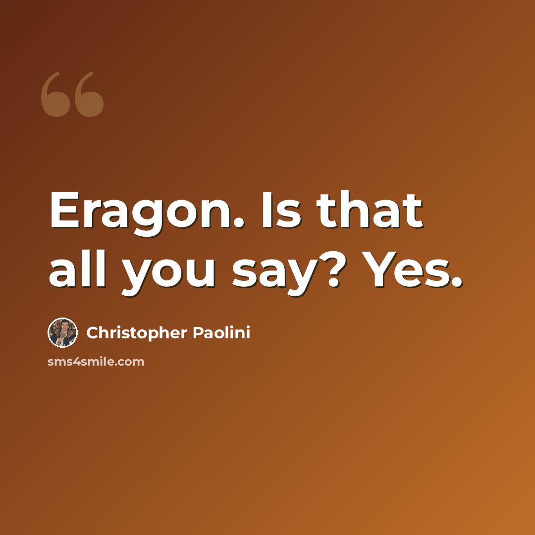 “Eragon. Is that all you say? Yes.” quote by Christopher Paolini
