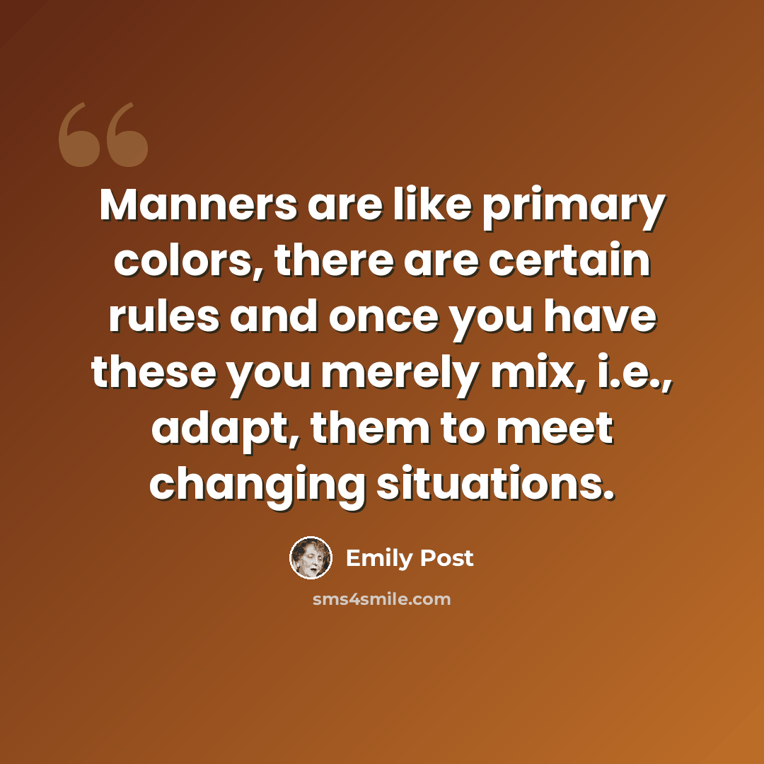 “Manners are like primary colors, there are certain rules and once you have these you merely mix, i.e., adapt, them to meet changing situations.” quote by Emily Post
