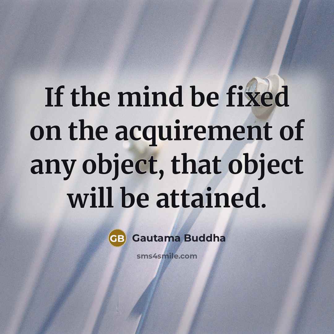 “If the mind be fixed on the acquirement of any object, that object will be attained.” quote by Gautama Buddha