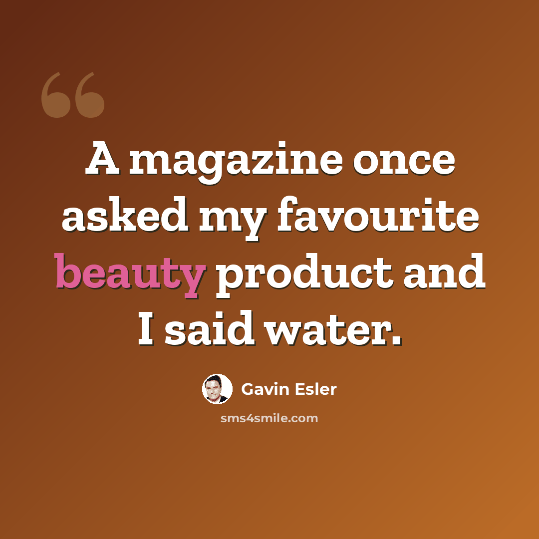 “A magazine once asked my favourite beauty product and I said water.” quote by Gavin Esler