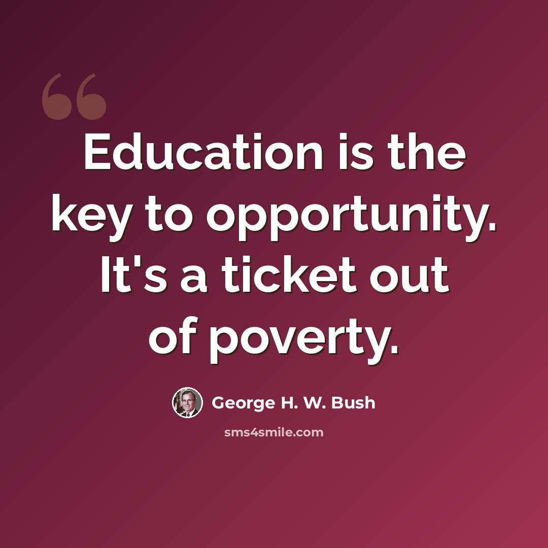 “Education is the key to opportunity. It's a ticket out of poverty.” quote by George H. W. Bush