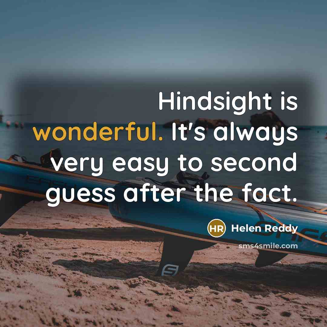 “Hindsight is wonderful. It's always very easy to second guess after the fact.” quote by Helen Reddy