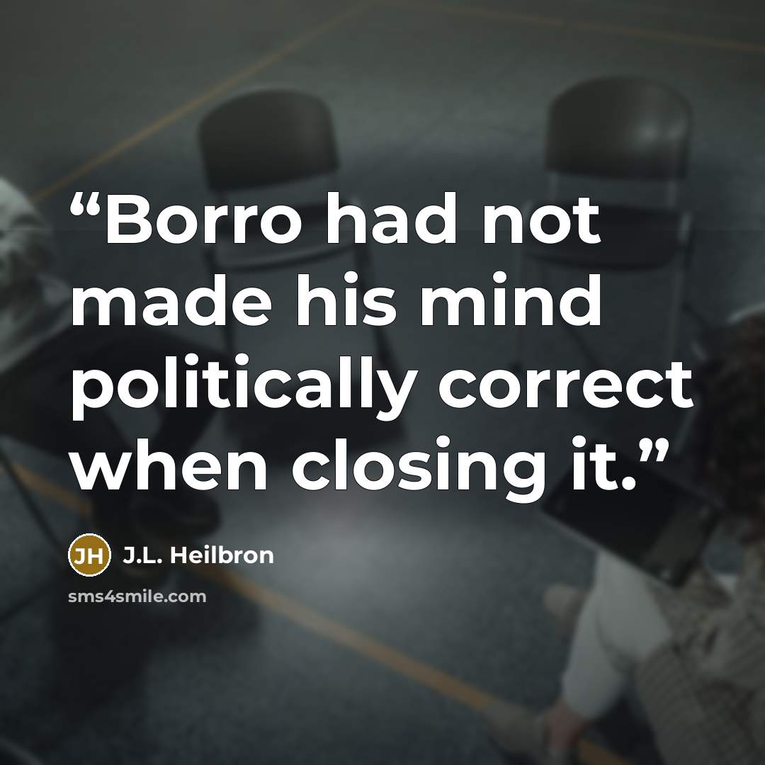“Borro had not made his mind politically correct when closing it.” quote by J.L. Heilbron