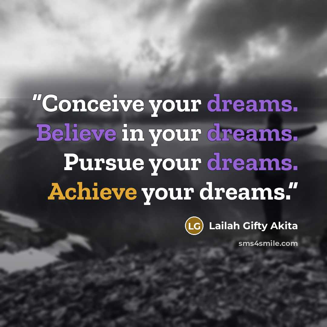 “Conceive your dreams. Believe in your dreams. Pursue your dreams. Achieve your dreams.” quote by Lailah Gifty Akita