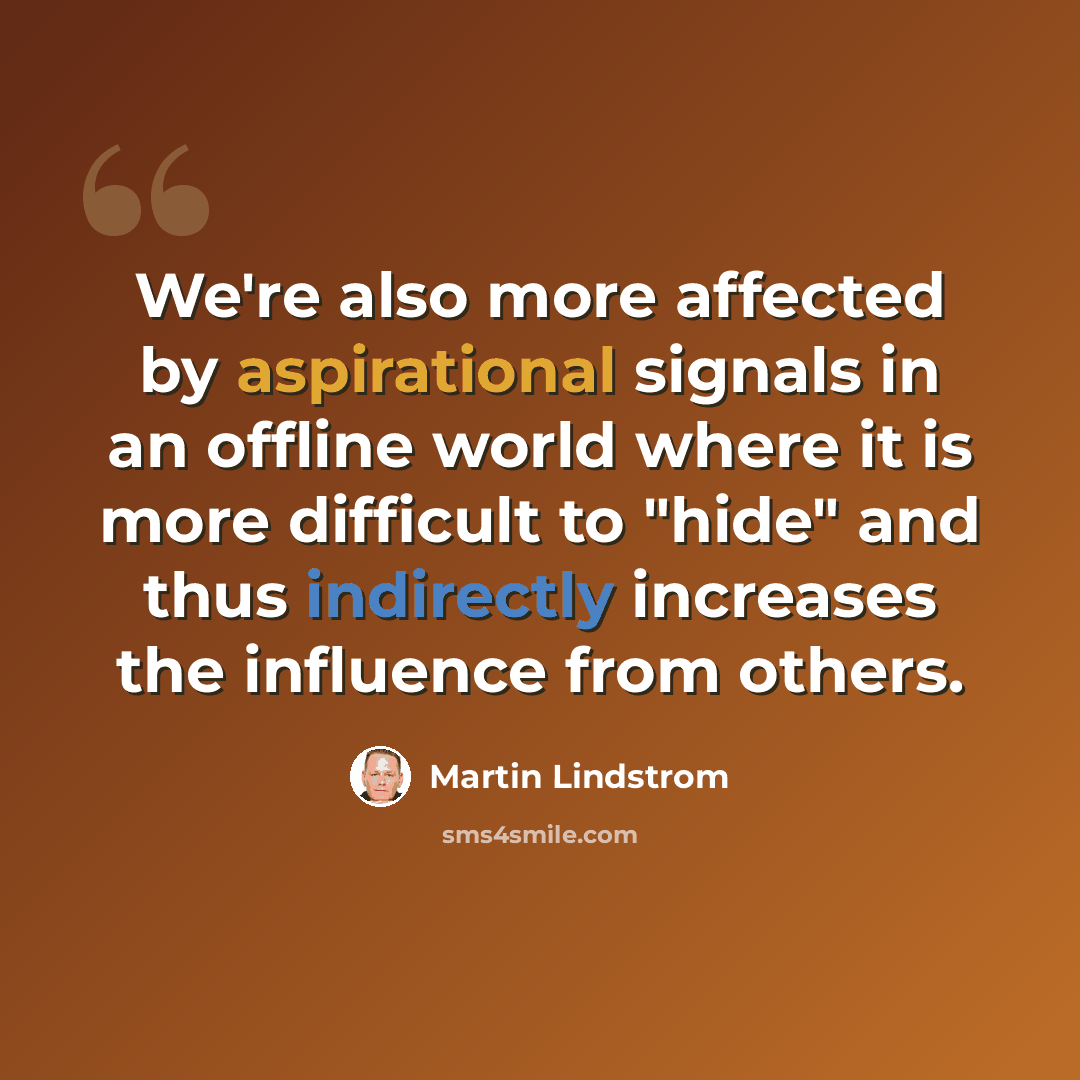 “We're also more affected by aspirational signals in an offline world where it is more difficult to "hide" and thus indirectly increases the influence from others.” quote by Martin Lindstrom