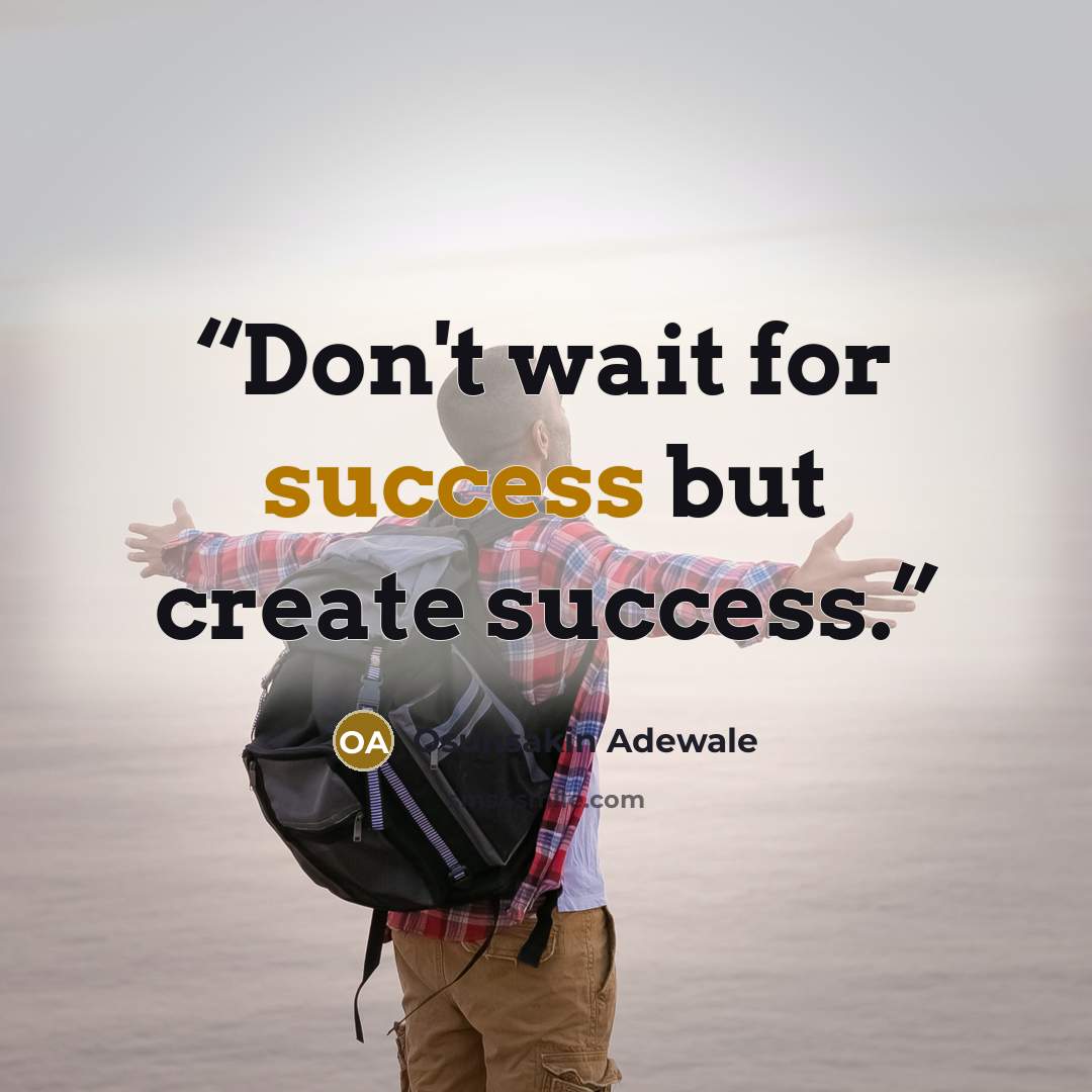 “Don't wait for success but create success.” quote by Osunsakin Adewale
