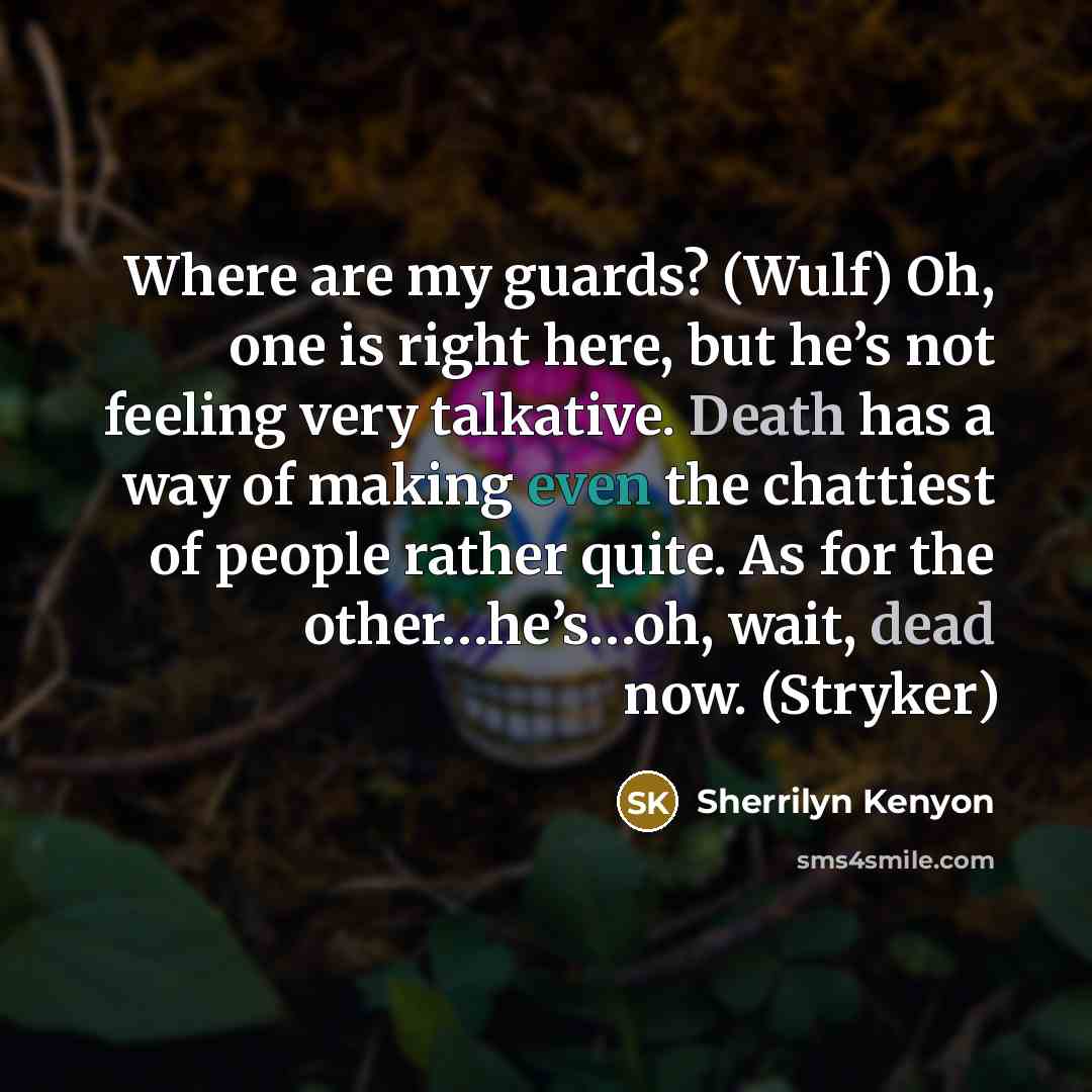 “Where are my guards? (Wulf) Oh, one is right here, but he’s not feeling very talkative. Death has a way of making even the chattiest of people rather quite. As for the other…he’s…oh, wait, dead now. (Stryker)” quote by Sherrilyn Kenyon