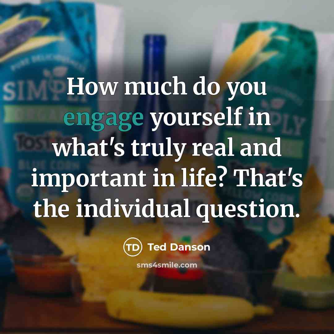 “How much do you engage yourself in what's truly real and important in life? That's the individual question.” quote by Ted Danson