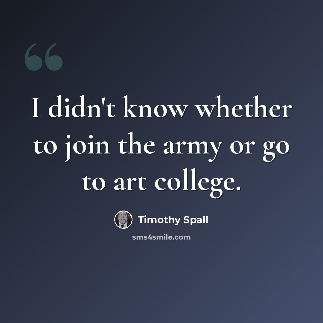 “I didn't know whether to join the army or go to art college.” quote by Timothy Spall