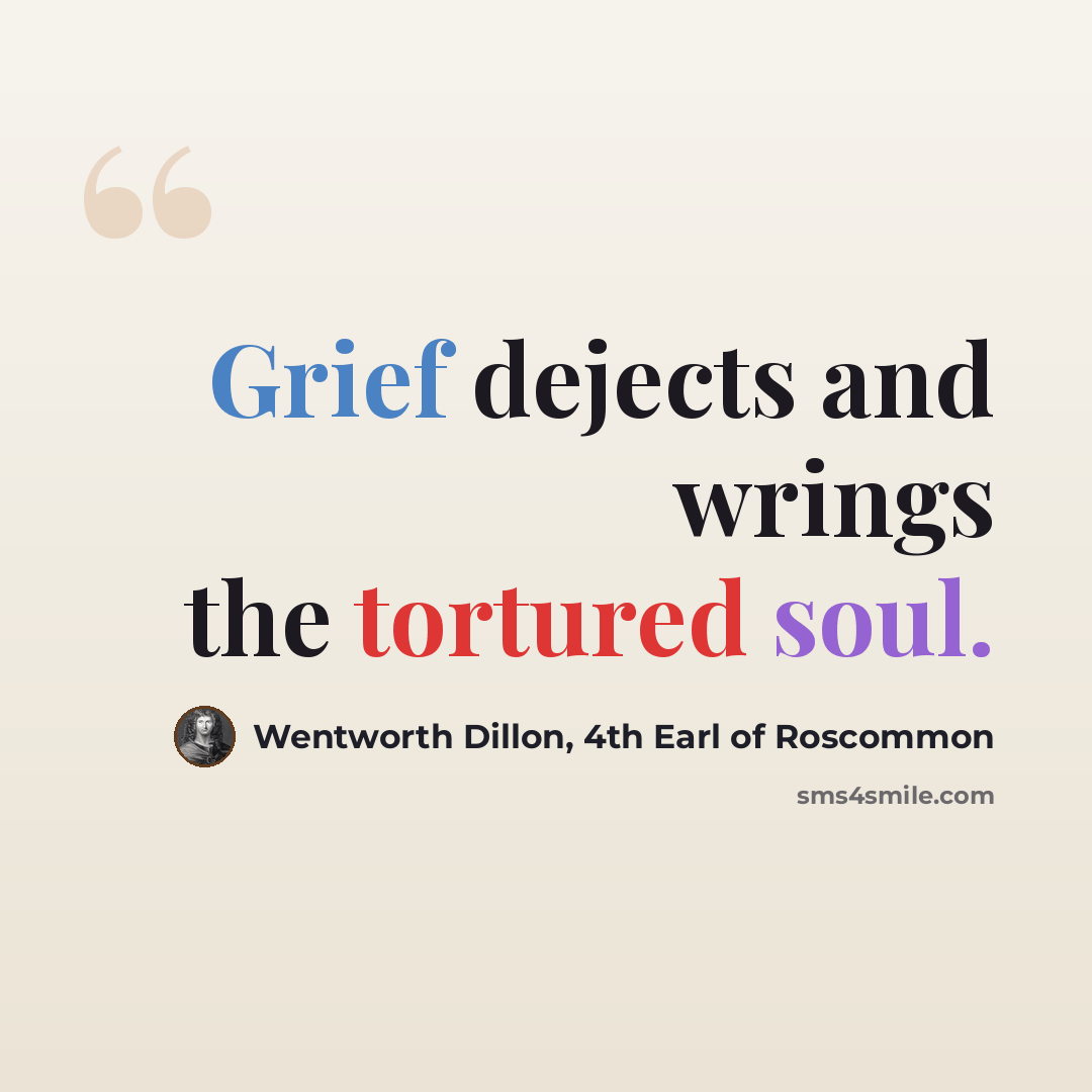“Grief dejects and wrings the tortured soul.” quote by Wentworth Dillon, 4th Earl of Roscommon
