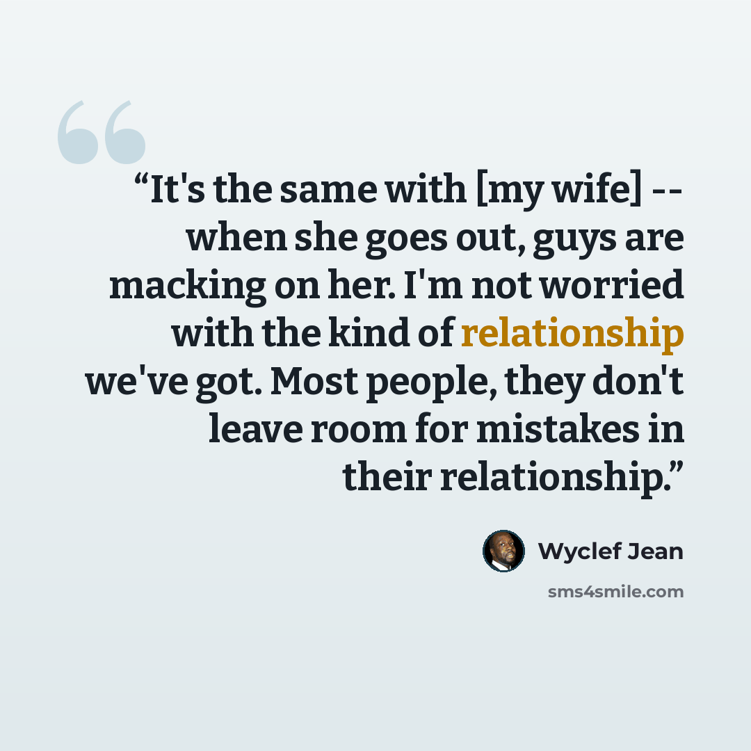 “It's the same with [my wife] -- when she goes out, guys are macking on her. I'm not worried with the kind of relationship we've got. Most people, they don't leave room for mistakes in their relationship.” quote by Wyclef Jean