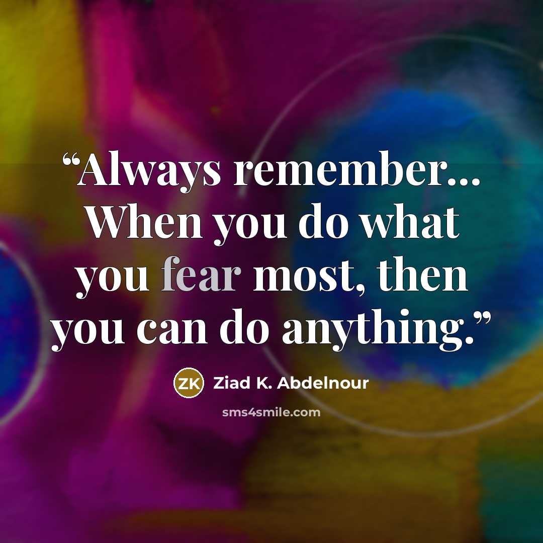 “Always remember... When you do what you fear most, then you can do anything.” quote by Ziad K. Abdelnour