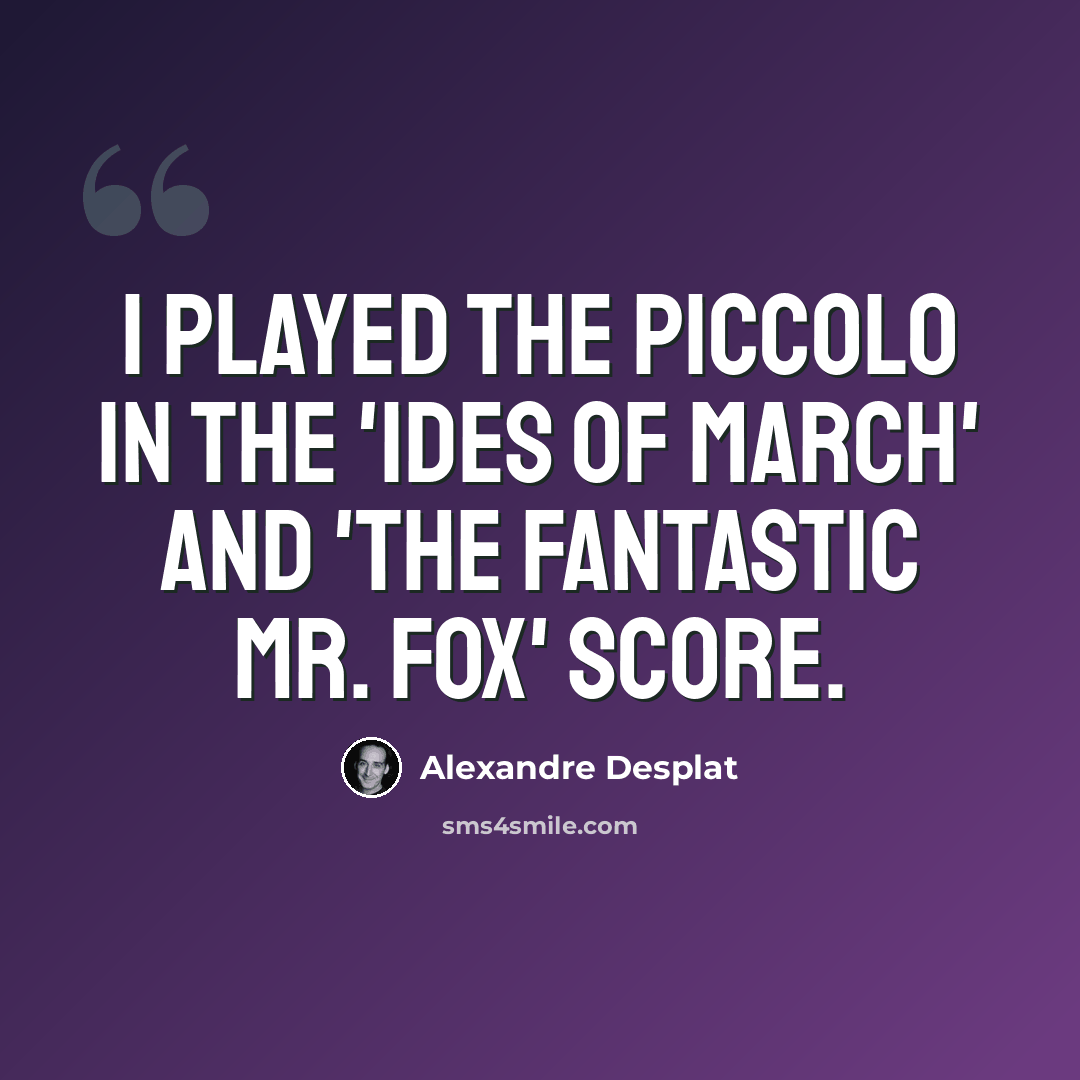“I played the piccolo in the 'Ides of March' and 'The Fantastic Mr. Fox' score.” quote by Alexandre Desplat
