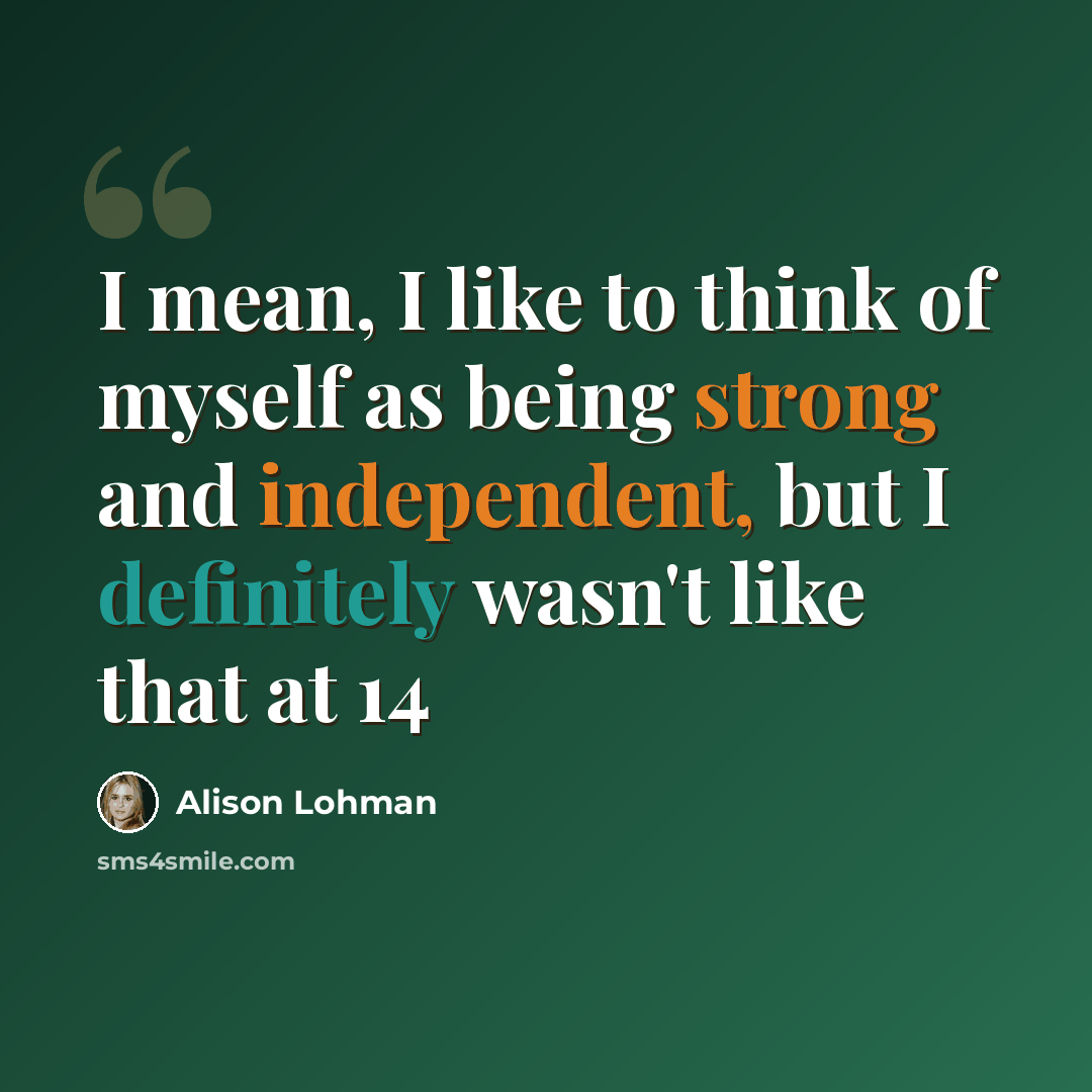 “I mean, I like to think of myself as being strong and independent, but I definitely wasn't like that at 14” quote by Alison Lohman