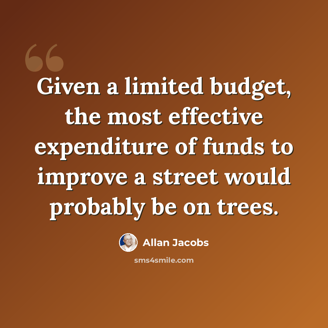 “Given a limited budget, the most effective expenditure of funds to improve a street would probably be on trees.” quote by Allan Jacobs