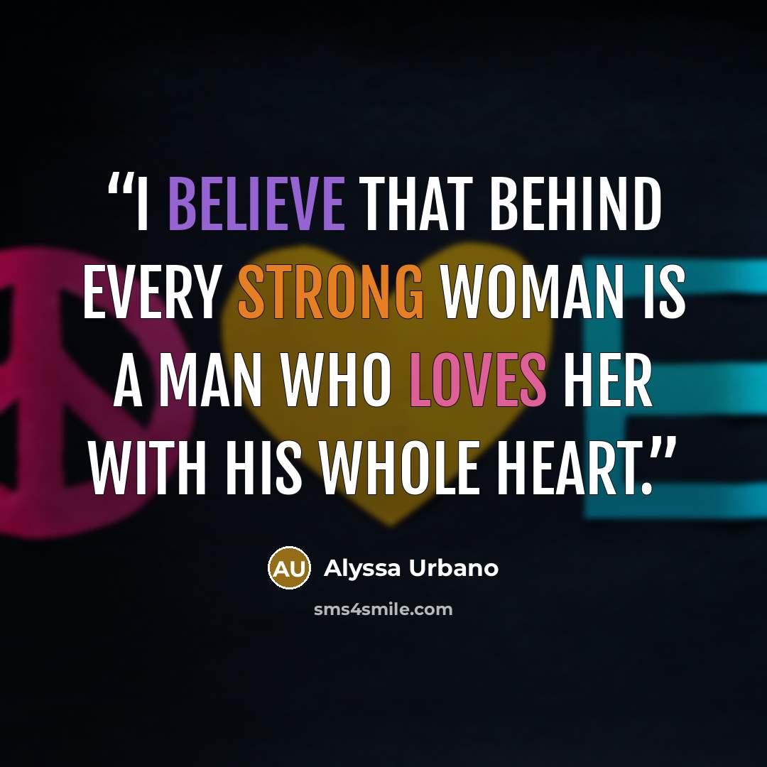 “I believe that behind every strong woman is a man who loves her with his whole heart.” quote by Alyssa Urbano