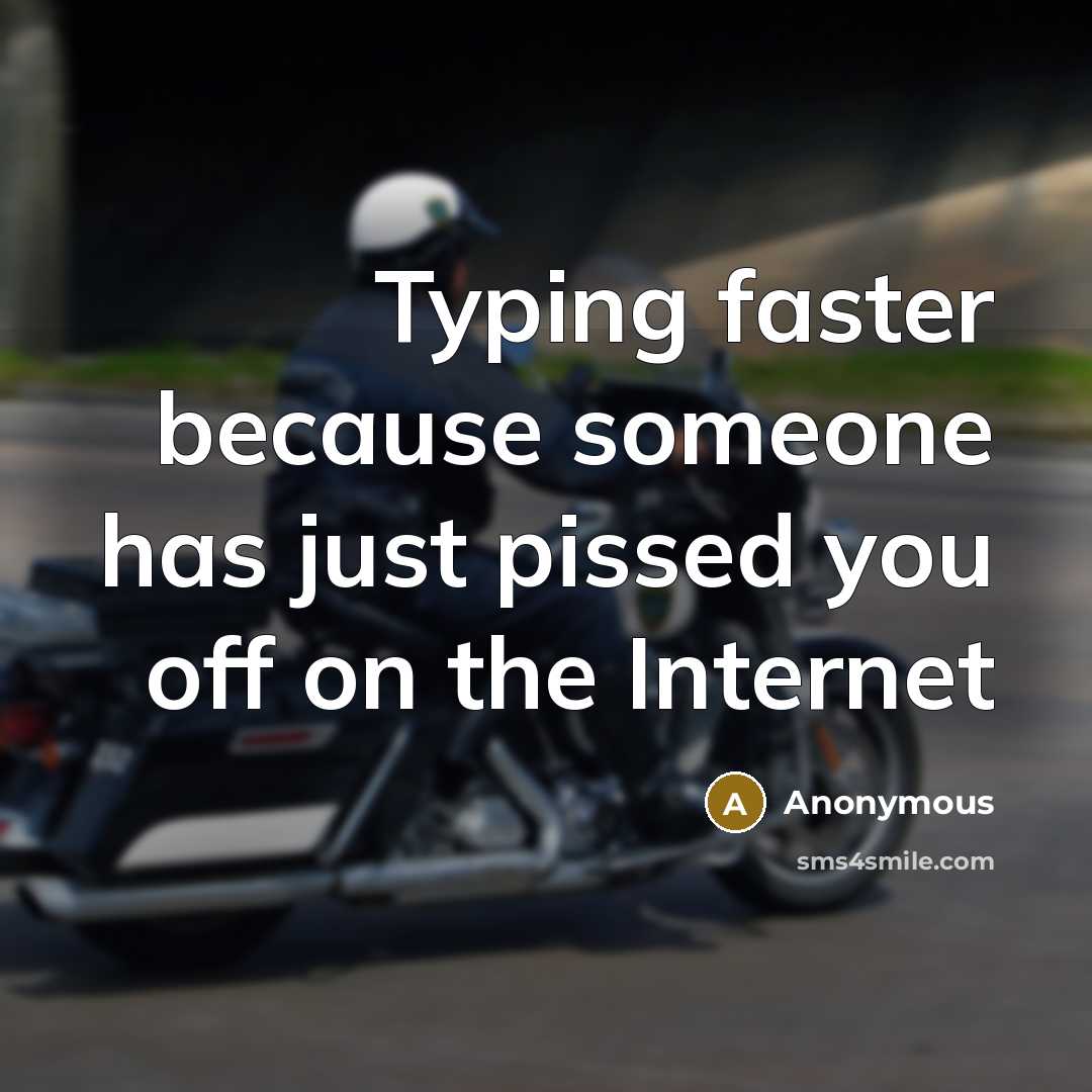 “Typing faster because someone has just pissed you off on the Internet” quote by Anonymous