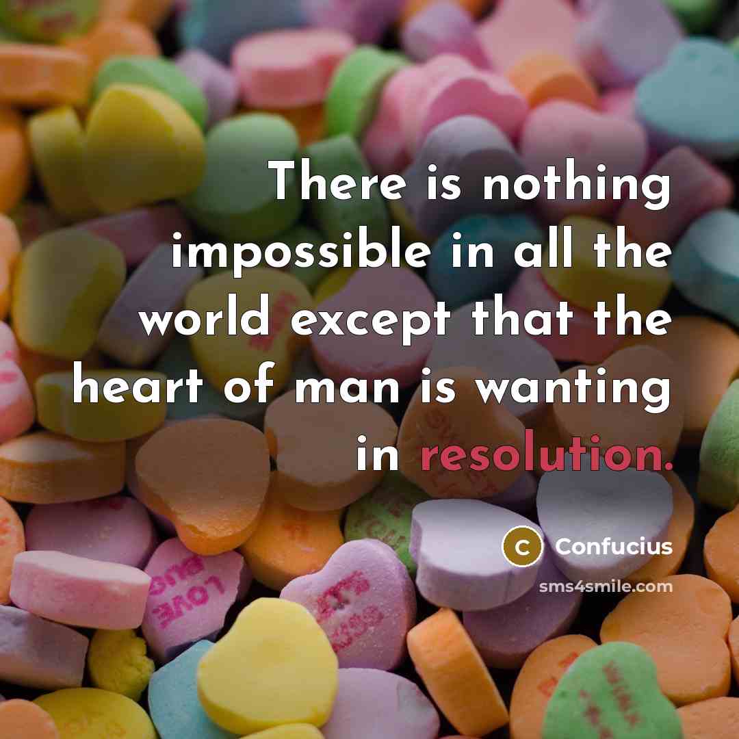 “There is nothing impossible in all the world except that the heart of man is wanting in resolution.” quote by Confucius