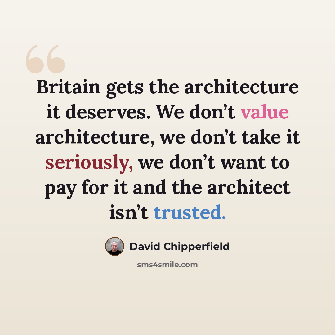 “Britain gets the architecture it deserves. We don’t value architecture, we don’t take it seriously, we don’t want to pay for it and the architect isn’t trusted.” quote by David Chipperfield