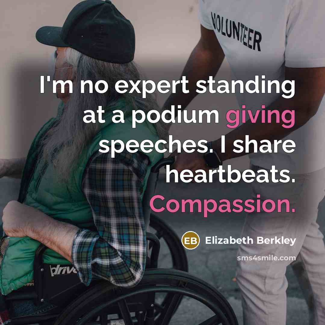 “I'm no expert standing at a podium giving speeches. I share heartbeats. Compassion.” quote by Elizabeth Berkley